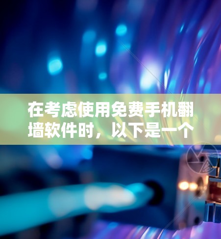 在考虑使用免费手机<strong>翻墙</strong>软件时，以下是一个结构化的推荐和步骤指南
