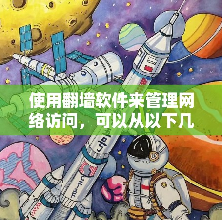 使用<strong>翻墙</strong>软件来管理网络访问，可以从以下几个步骤进行