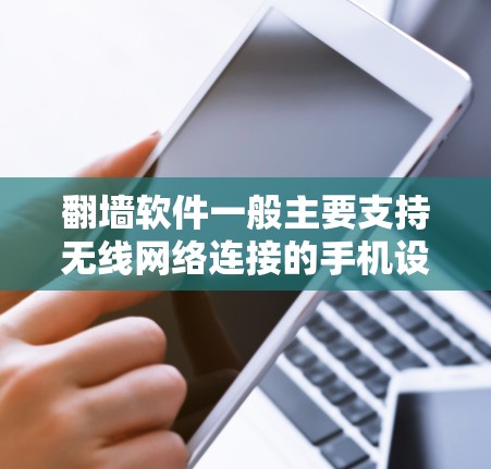 <strong>翻墙</strong>软件一般主要支持无线网络连接的手机设备，如手机的Wi-Fi、移动数据、Wi-Fi和移动数据等多种连接方式。以下是对<strong>翻墙</strong>软件与无线网络连接的详细解答