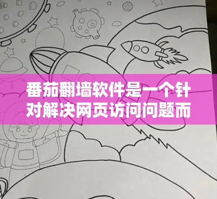 番茄<strong>翻墙</strong>软件是一个针对解决网页访问问题而设计的工具，旨在自动禁用禁用的网站、自动解密加密文件，并允许用户访问其他网站。以下是详细介绍