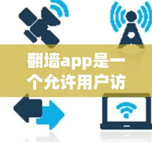 <strong>翻墙</strong>app是一个允许用户访问在互联网上看不到的网站的工具。以下是关于<strong>翻墙</strong>app的详细介绍和使用指南