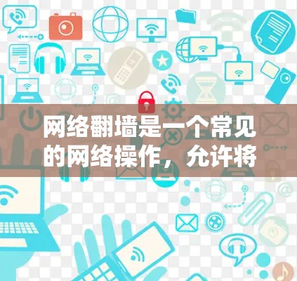 网络<strong>翻墙</strong>是一个常见的网络操作，允许将从一个端口复制到另一个端口的文件。以下是一步步的指南，帮助你使用适合你的软件完成<strong>翻墙</strong>
