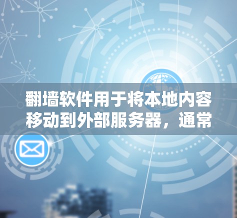 <strong>翻墙</strong>软件用于将本地内容移动到外部服务器，通常通过网络连接，允许访问内容。以下是一些常见的安卓软件，它们支持<strong>翻墙</strong>功能