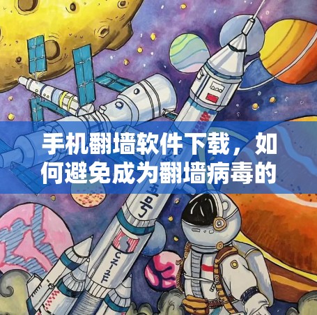 手机<strong>翻墙</strong>软件下载，如何避免成为<strong>翻墙</strong>病毒的陷阱？