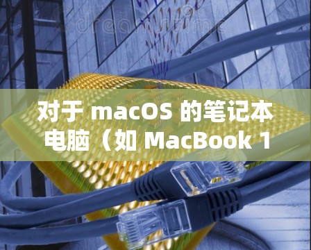 对于 macOS 的笔记本电脑（如 MacBook 15 和 newer型号）直接<strong>翻墙</strong>或删除网络连接可能不太现实，因为它们通常已经具备Wi-Fi或移动数据连接。以下是一些方法供您参考