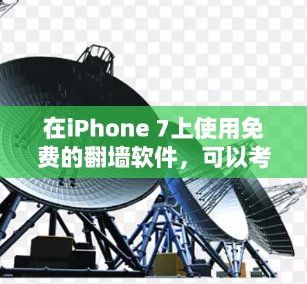 在iPhone 7上使用免费的<strong>翻墙</strong>软件，可以考虑以下几种选项