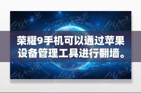 荣耀9手机可以通过苹果设备管理工具进行<strong>翻墙</strong>。以下是详细的步骤说明