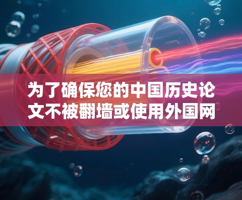 为了确保您的中国历史论文不被<strong>翻墙</strong>或使用外国网站，可以采取以下步骤