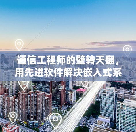 通信工程师的壁转天翻，用先进软件解决嵌入式系统<strong>翻墙</strong>难题