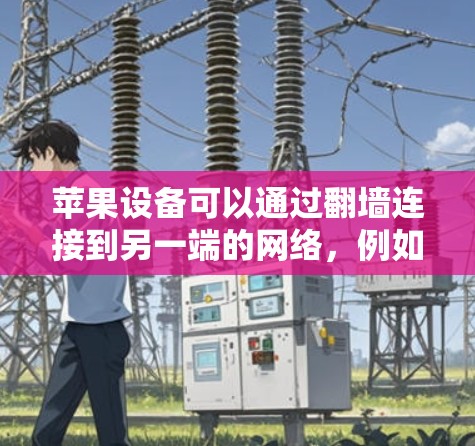 苹果设备可以通过<strong>翻墙</strong>连接到另一端的网络，例如国内互联网。以下是一些步骤或工具可以帮助你解决<strong>翻墙</strong>问题