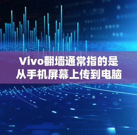 Vivo<strong>翻墙</strong>通常指的是从手机屏幕上传到电脑，用于展示或使用。以下是一些推荐的软件或工具，供您参考