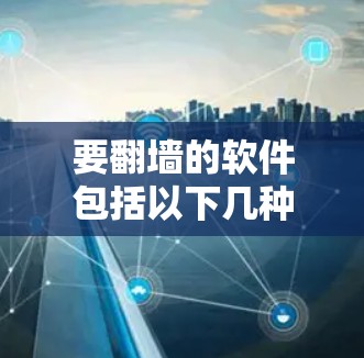 要<strong>翻墙</strong>的软件包括以下几种