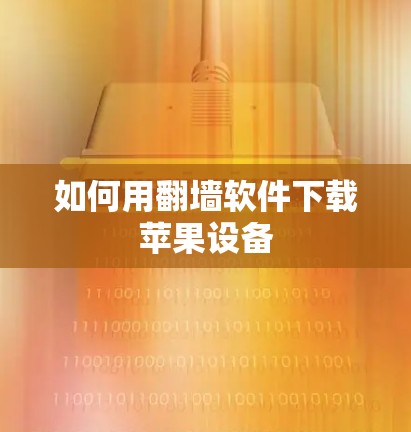 如何用<strong>翻墙</strong>软件下载苹果设备