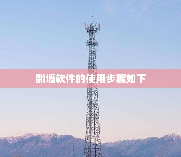 <strong>翻墙</strong>软件的使用步骤如下