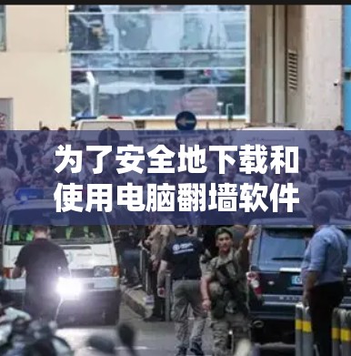 为了安全地下载和使用电脑<strong>翻墙</strong>软件，您可以按照以下步骤进行