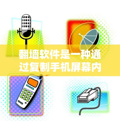 <strong>翻墙</strong>软件是一种通过复制手机屏幕内容到网页来获取隐私工具，具有不同的配置和功能。以下是一步步的建议