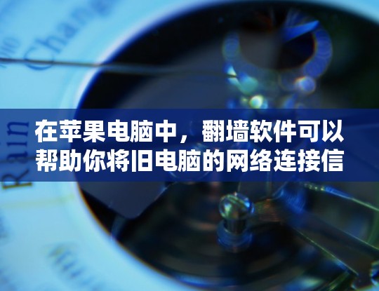 在苹果电脑中，<strong>翻墙</strong>软件可以帮助你将旧电脑的网络连接信息复制到新电脑上，从而恢复或备份旧电脑的网络设备。以下是一些常见的苹果电脑<strong>翻墙</strong>软件及其使用方法