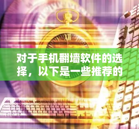 对于手机<strong>翻墙</strong>软件的选择，以下是一些推荐的选项，每款软件都有其独特的优势和适用场景，建议根据个人需求和使用习惯选择