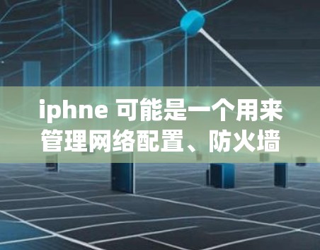 iphne 可能是一个用来管理网络配置、防火墙或其他网络工具的工具，但它并不是一个专门的<strong>翻墙</strong>软件。<strong>翻墙</strong>软件通常用于在互联网安全方面提供帮助，比如使用VPN、防火墙或端口隔离来保护个人或企业的数据