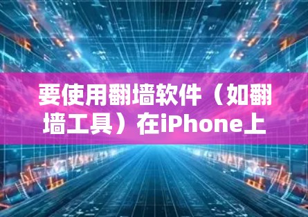 要使用<strong>翻墙</strong>软件（如<strong>翻墙</strong>工具）在iPhone上，您可以按照以下步骤操作