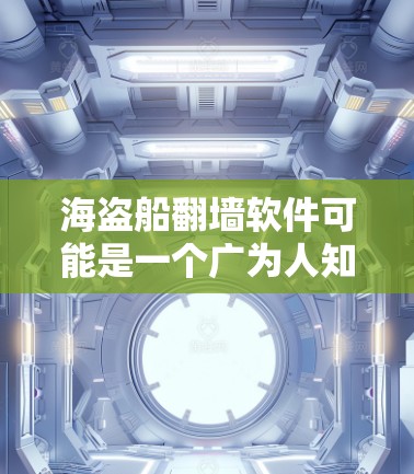 海盗船<strong>翻墙</strong>软件可能是一个广为人知的<strong>翻墙</strong>工具，但我不确定它是否存在。以下是一步步的建议，帮助你找到和下载有效的<strong>翻墙</strong>软件