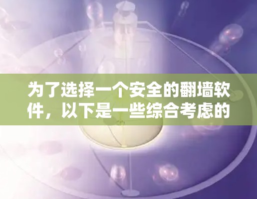 为了选择一个安全的<strong>翻墙</strong>软件，以下是一些综合考虑的因素和推荐