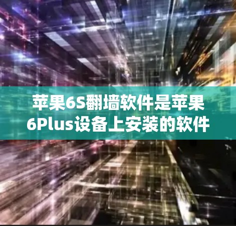 苹果6S<strong>翻墙</strong>软件是苹果6Plus设备上安装的软件，通常用于隐藏或更改系统设置。以下是关于其使用的详细说明