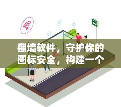 <strong>翻墙</strong>软件，守护你的图标安全，构建一个更高效的世界