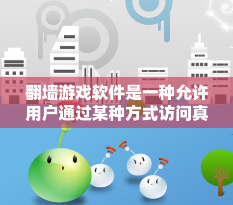 <strong>翻墙</strong>游戏软件是一种允许用户通过某种方式访问真实内容或资源的软件。以下是关于该主题的详细分析
