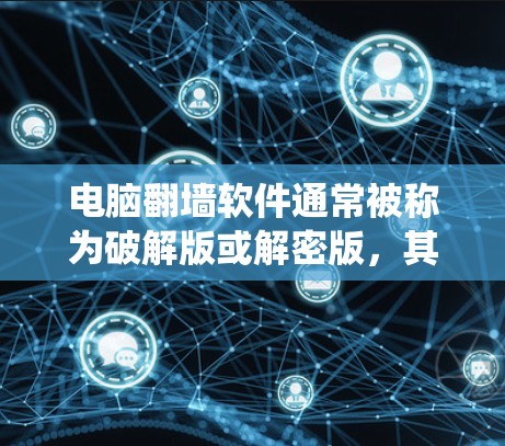 电脑<strong>翻墙</strong>软件通常被称为破解版或解密版，其功能主要是修改用户设置，而非修改系统。以下是基于你的尝试和思考的总结