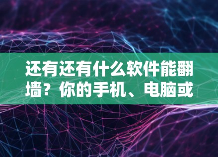 还有还有什么软件能<strong>翻墙</strong>？你的手机、电脑或服务器都可能被<strong>翻墙</strong>！