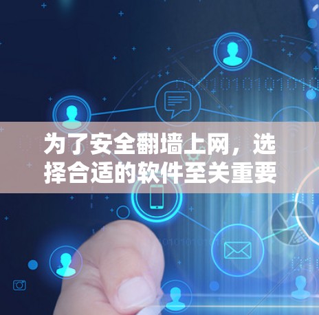 为了安全<strong>翻墙</strong>上网，选择合适的软件至关重要。以下是一些推荐的步骤和建议