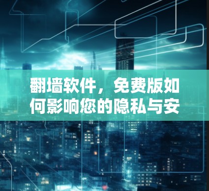 <strong>翻墙</strong>软件，免费版如何影响您的隐私与安全