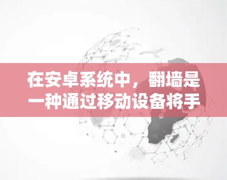 在安卓系统中，<strong>翻墙</strong>是一种通过移动设备将手机屏幕翻转到另一台设备屏幕的技术。虽然手机本身并不具备<strong>翻墙</strong>功能，但通过第三方应用或自开发，用户可以实现屏幕<strong>翻墙</strong>。以下是一些适合安卓系统的<strong>翻墙</strong>解决方案