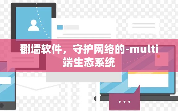<strong>翻墙</strong>软件，守护网络的-multi端生态系统