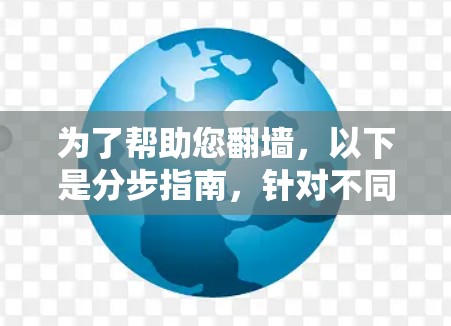 为了帮助您<strong>翻墙</strong>，以下是分步指南，针对不同需求选择适合的工具