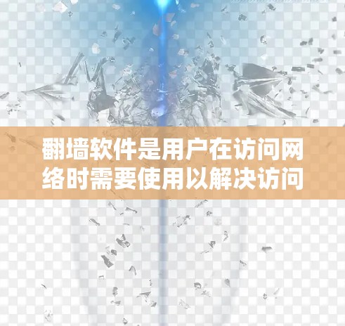 <strong>翻墙</strong>软件是用户在访问网络时需要使用以解决访问限制或安全问题的工具。以下是几种主要的<strong>翻墙</strong>软件及其特点