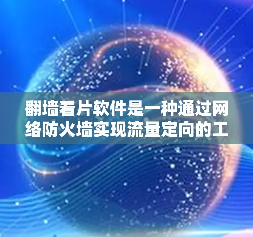 <strong>翻墙</strong>看片软件是一种通过网络防火墙实现流量定向的工具，帮助用户管理自己的网络资源。以下是对该软件的详细总结