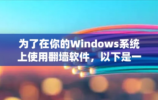 为了在你的Windows系统上使用<strong>翻墙</strong>软件，以下是一些推荐的步骤和工具，适合大多数用户