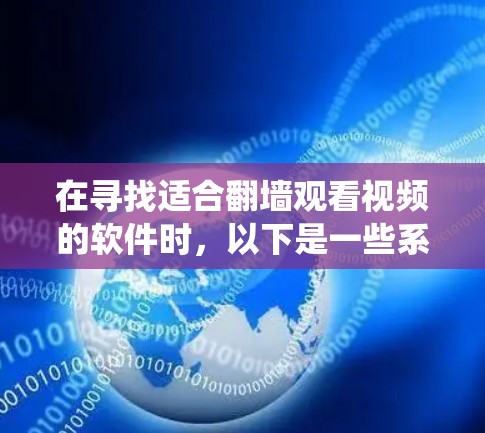 在寻找适合<strong>翻墙</strong>观看视频的软件时，以下是一些系统性地推荐和步骤说明