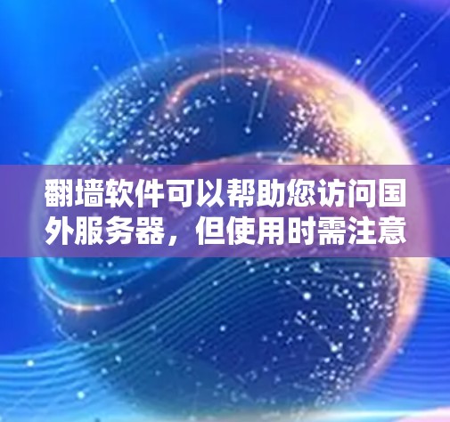 <strong>翻墙</strong>软件可以帮助您访问国外服务器，但使用时需注意以下步骤和事项