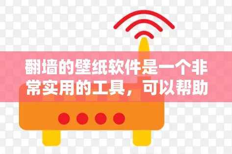 <strong>翻墙</strong>的壁纸软件是一个非常实用的工具，可以帮助用户轻松找到<strong>翻墙</strong>后的壁纸。以下是一些推荐的<strong>翻墙</strong>壁纸软件，供你参考