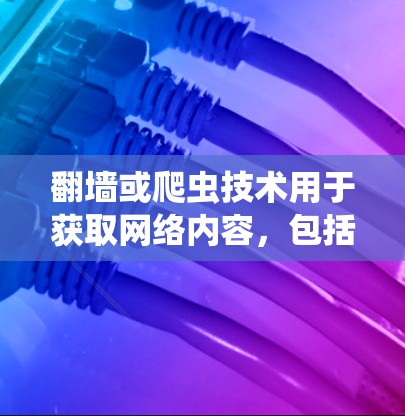 <strong>翻墙</strong>或爬虫技术用于获取网络内容，包括新闻，通常涉及到使用特定的软件或工具进行网络爬虫或抓取。以下是一些常用的软件和工具，用于<strong>翻墙</strong>或爬虫新闻