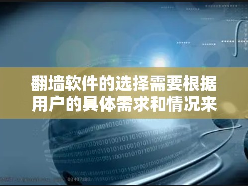 <strong>翻墙</strong>软件的选择需要根据用户的具体需求和情况来决定。以下是一些综合考虑的因素和推荐的选择，帮助用户找到最适合他们的<strong>翻墙</strong>软件