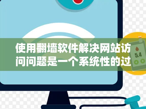 使用<strong>翻墙</strong>软件解决网站访问问题是一个系统性的过程，需要综合考虑多个因素。以下是一个分步指南，帮助你系统地使用<strong>翻墙</strong>软件