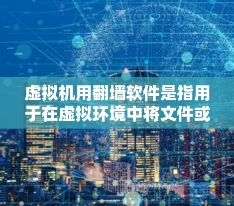 虚拟机用<strong>翻墙</strong>软件是指用于在虚拟环境中将文件或数据上传到另一台服务器上的软件。以下是一些常见的虚拟机<strong>翻墙</strong>软件及其特点