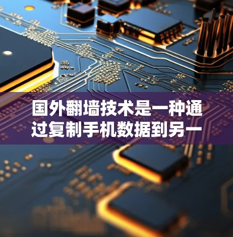 国外<strong>翻墙</strong>技术是一种通过复制手机数据到另一台设备并连接到目标设备来实现数据传输和访问的方法。以下是对国外<strong>翻墙</strong>软件的详细分析和使用建议