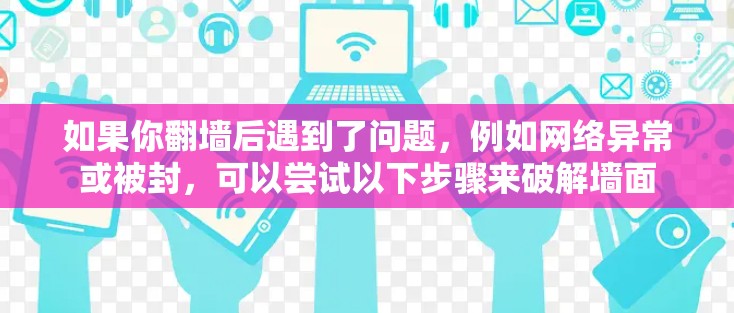 如果你<strong>翻墙</strong>后遇到了问题，例如网络异常或被封，可以尝试以下步骤来破解墙面