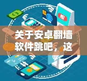 关于安卓<strong>翻墙</strong>软件跳吧，这里有一些关键点需要说明