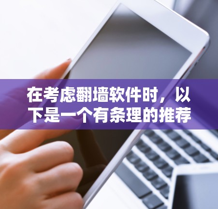 在考虑<strong>翻墙</strong>软件时，以下是一个有条理的推荐列表，涵盖了功能、性能、安全性、价格和兼容性的综合考量